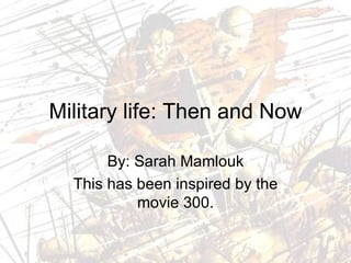 Military life: Then and Now By: Sarah Mamlouk This has been inspired by the movie 300. 