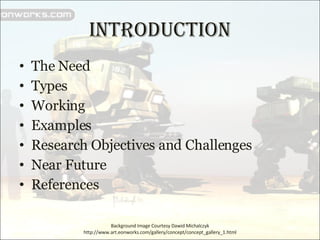 INTRODUCTION The Need Types  Working Examples Research Objectives and Challenges Near Future References Background Image Courtesy Dawid Michalczyk http://www.art.eonworks.com/gallery/concept/concept_gallery_1.html 