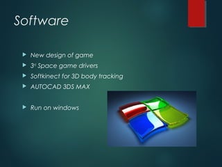 Software
 New design of game
 3rd
Space game drivers
 Softkinect for 3D body tracking
 AUTOCAD 3DS MAX
 Run on windows
 