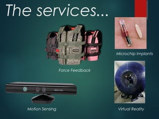 The services...
Force Feedback
Microchip Implants
Virtual RealityMotion Sensing
 