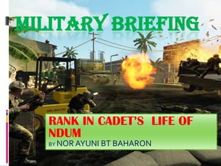 MILITARY BRIEFING



   RANK IN CADET’S LIFE OF
   NDUM
   BY NOR AYUNI   BT BAHARON
 
