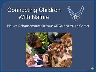 Connecting Children  With Nature Nature Enhancements for Your CDCs and Youth Center 
