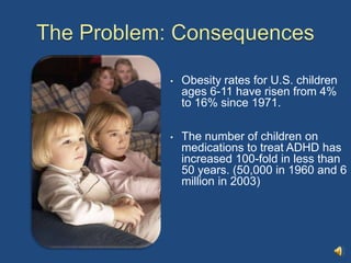 The Problem: Consequences<br /><ul><li>Obesity rates for U.S. children ages 6-11 have risen from 4% to 16% since 1971.