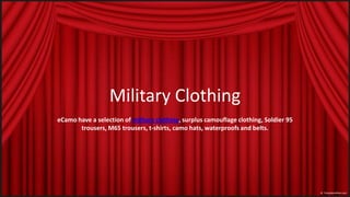 Military Clothing eCamohave a selection of military clothing, surplus camouflage clothing, Soldier 95 trousers, M65 trousers, t-shirts, camo hats, waterproofs and belts.  