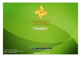 THANKS!




Contact : Yannick Gaillac,
email: y.gaillac@starsightproject.com
Mob : +44 7968 761 952
                                        info@aerosertec.com
 