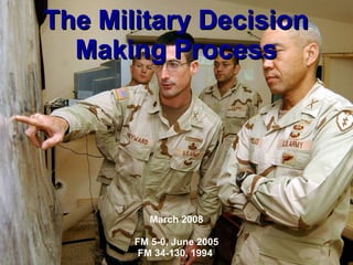 The Military Decision Making Process March 2008 FM 5-0, June 2005 FM 34-130, 1994  