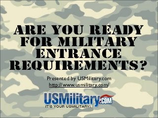 Are You Ready
 For Military
   Entrance
Requirements?
   Presented by USMilitary.com
    http://www.usmilitary.com/
 