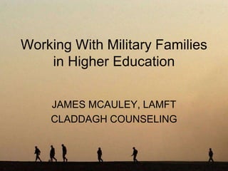 Working With Military Families
    in Higher Education


    JAMES MCAULEY, LAMFT
    CLADDAGH COUNSELING
 