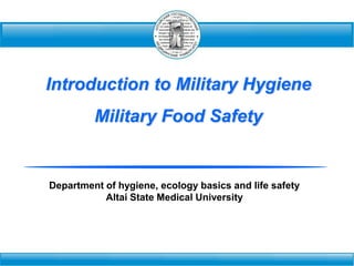 Introduction to Military Hygiene
Military Food Safety
Department of hygiene, ecology basics and life safety
Altai State Medical University
 