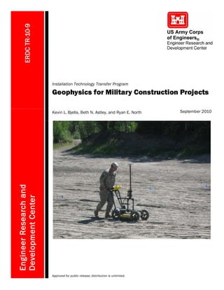 ERDCTR-10-9
Installation Technology Transfer Program
Geophysics for Military Construction Projects
EngineerResearchand
DevelopmentCenter
Kevin L. Bjella, Beth N. Astley, and Ryan E. North September 2010
Approved for public release; distribution is unlimited.
 