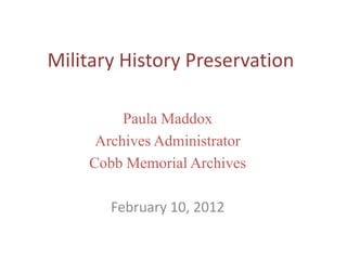 Military History Preservation

         Paula Maddox
     Archives Administrator
    Cobb Memorial Archives

       February 10, 2012
 