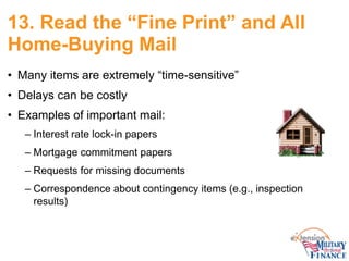 13. Read the “Fine Print” and All
Home-Buying Mail
• Many items are extremely “time-sensitive”
• Delays can be costly
• Ex...