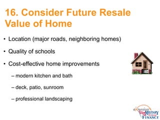 16. Consider Future Resale
Value of Home
• Location (major roads, neighboring homes)
• Quality of schools
• Cost-effective...