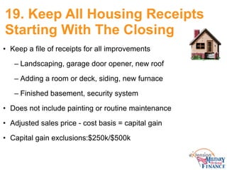 19. Keep All Housing Receipts
Starting With The Closing
• Keep a file of receipts for all improvements
– Landscaping, gara...