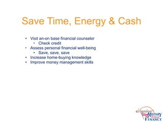 Save Time, Energy & Cash
• Visit an-on base financial counselor
• Check credit
• Assess personal financial well-being
• Sa...