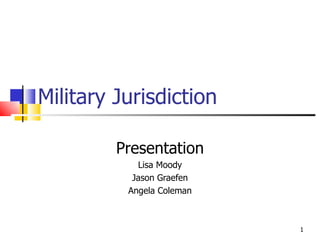 Military Jurisdiction Presentation Lisa Moody Jason Graefen Angela Coleman 