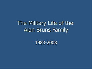 The Military Life of the  Alan Bruns Family 1983-2008 