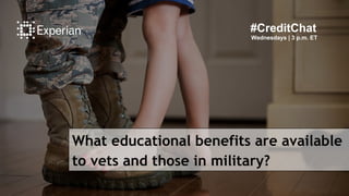 What educational benefits are available
to vets and those in military?
#CreditChat
Wednesdays | 3 p.m. ET
 