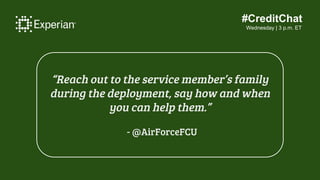 #CreditChat
Wednesday | 3 p.m. ET
“Reach out to the service member’s family
during the deployment, say how and when
you ca...