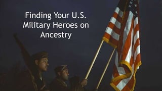 Finding Your U.S.
Military Heroes on
Ancestry
 