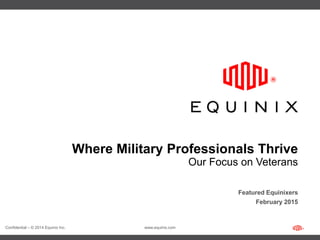 Confidential – © 2014 Equinix Inc. www.equinix.com
Where Military Professionals Thrive
Featured Equinixers
February 2015
Our Focus on Veterans
 