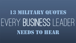 13 Military Quotes 
Every BusinessLeader 
Needs to Hear  