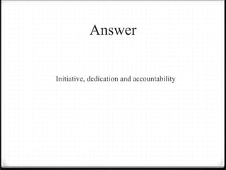 Answer
Initiative, dedication and accountability
 