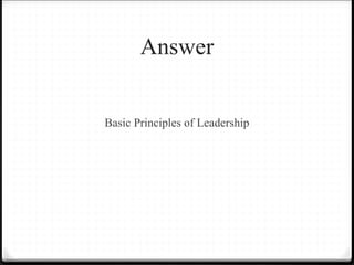 Answer
Basic Principles of Leadership
 