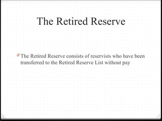 The Retired Reserve
0 The Retired Reserve consists of reservists who have been
transferred to the Retired Reserve List without pay
 