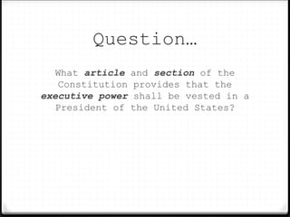 Question…
What article and section of the
Constitution provides that the
executive power shall be vested in a
President of the United States?
 