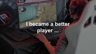 I became a better
player ...
 