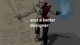 … and a better
designer.
 