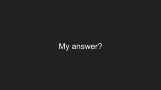 My answer?
 