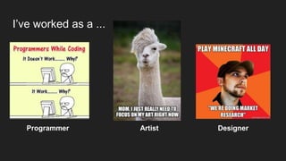 I’ve worked as a ...
Programmer Artist Designer
 