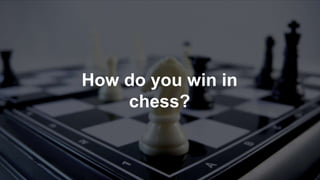How do you win in
chess?
 