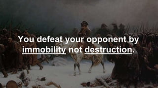 You defeat your opponent by
immobility not destruction.
 