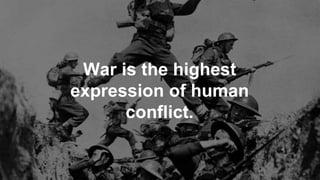 War is the highest
expression of human
conflict.
 