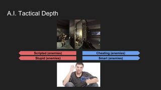A.I. Tactical Depth
Smart (enemies)Stupid (enemies)
Cheating (enemies)Scripted (enemies)
 