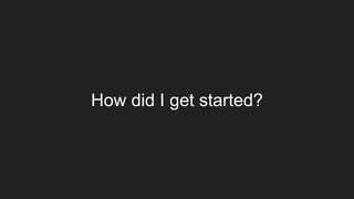 How did I get started?
 