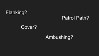 Flanking?
Patrol Path?
Cover?
Ambushing?
 