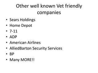 Other well known Vet friendly
companies
• Sears Holdings
• Home Depot
• 7-11
• ADP
• American Airlines
• AlliedBarton Security Services
• BP
• Many MORE!!
 