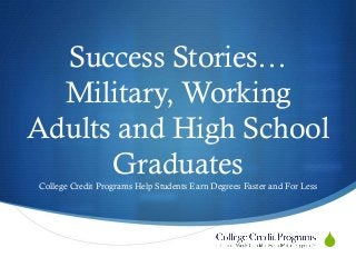 Success Stories…
Military, Working
Adults and High School
Graduates
College Credit Programs Help Students Earn Degrees Faster and For Less

S

 