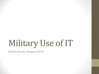 Military Use of IT
Brittany Bruder, Margaret Nieto
 