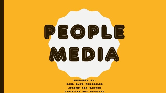 PEOPLE
MEDIA
P R E P A R E D B Y :
C A R L D A V E P E N A S A L E S
J E R O M E R E X S A N T O S
C H R I S T I N E J O Y...