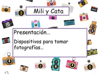 Presentación…
Dispositivos para tomar
fotografías…
 