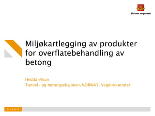 Miljøkartlegging av produkter
for overflatebehandling av
betong
Hedda Vikan
Tunnel- og betongseksjonen/NORWAT, Vegdirektoratet
21.09.2016
 