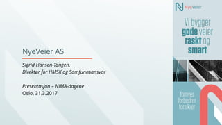 NyeVeier AS
Sigrid Hansen-Tangen,
Direktør for HMSK og Samfunnsansvar
Presentasjon – NIMA-dagene
Oslo, 31.3.2017
 