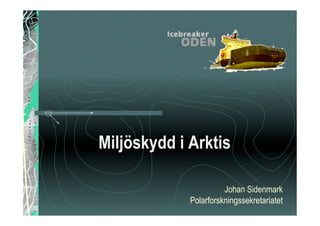 Miljöskydd i Arktis

                       Johan Sidenmark
             Polarforskningssekretariatet
 