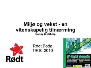 Miljø og vekst - en vitenskapelig tilnærming Ronny Kjelsberg Rødt Bodø 19/10-2010 