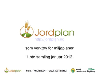 http://jordplan.no
som verktøy for miljøplaner
1.ste samling januar 2012
 